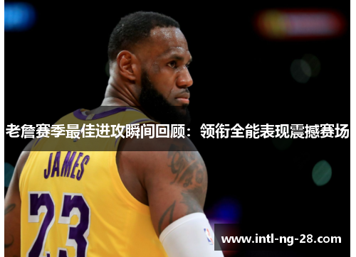 老詹赛季最佳进攻瞬间回顾:领衔全能表现震撼赛场