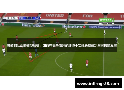 英超球队战略转型解析：如何在竞争激烈的环境中实现长期成功与可持续发展