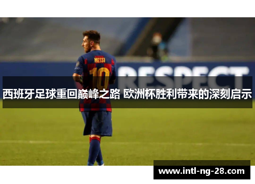 西班牙足球重回巅峰之路 欧洲杯胜利带来的深刻启示