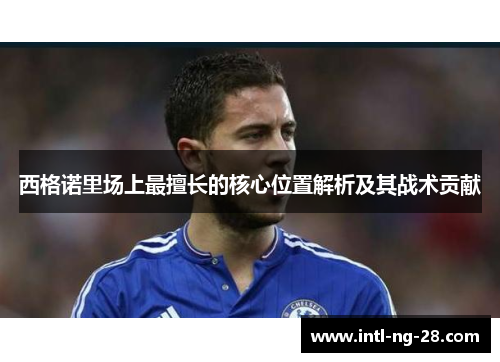 西格诺里场上最擅长的核心位置解析及其战术贡献