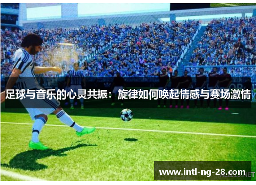 足球与音乐的心灵共振：旋律如何唤起情感与赛场激情