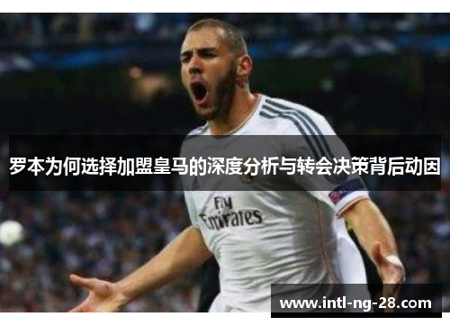 罗本为何选择加盟皇马的深度分析与转会决策背后动因