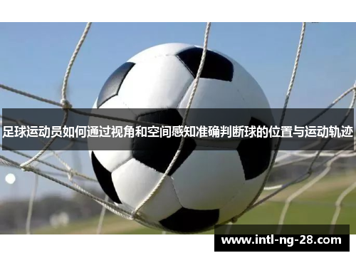 足球运动员如何通过视角和空间感知准确判断球的位置与运动轨迹