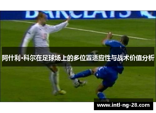 阿什利·科尔在足球场上的多位置适应性与战术价值分析