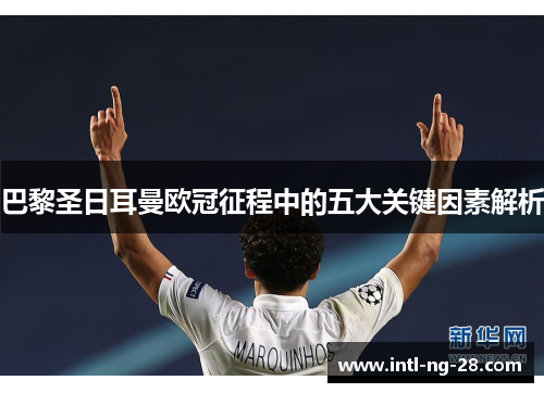 巴黎圣日耳曼欧冠征程中的五大关键因素解析