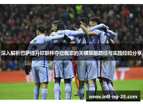 深入解析巴萨提升欧联杯夺冠概率的关键策略路径与实践经验分享