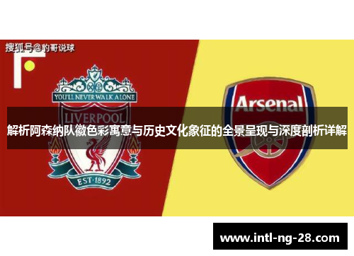 解析阿森纳队徽色彩寓意与历史文化象征的全景呈现与深度剖析详解
