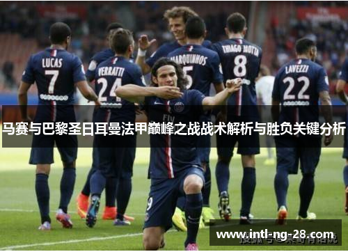 马赛与巴黎圣日耳曼法甲巅峰之战战术解析与胜负关键分析 马赛与巴黎圣日耳曼法甲巅峰之战战术解析与胜负关键分析