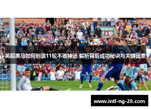 英超黑马如何创造11轮不败神话 解析背后成功秘诀与关键因素
