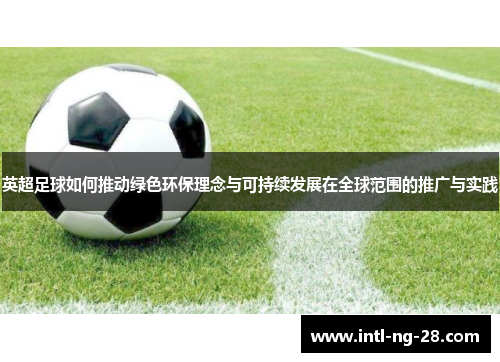 英超足球如何推动绿色环保理念与可持续发展在全球范围的推广与实践