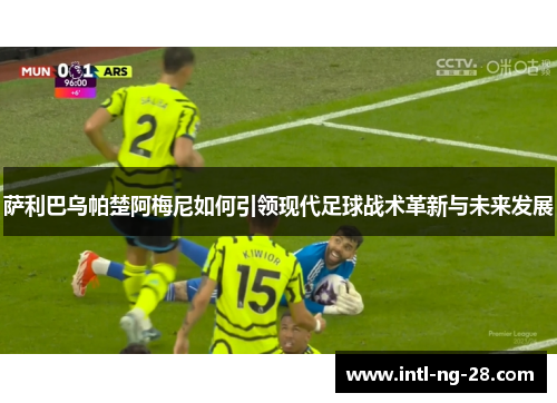 萨利巴乌帕楚阿梅尼如何引领现代足球战术革新与未来发展