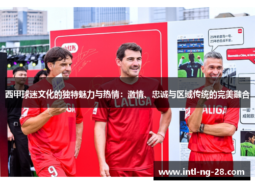 西甲球迷文化的独特魅力与热情：激情、忠诚与区域传统的完美融合