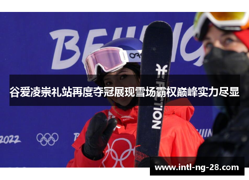 谷爱凌崇礼站再度夺冠展现雪场霸权巅峰实力尽显 谷爱凌崇礼站再度夺冠展现雪场霸权巅峰实力尽显