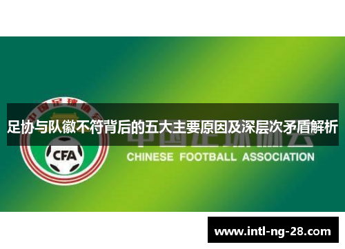 足协与队徽不符背后的五大主要原因及深层次矛盾解析
