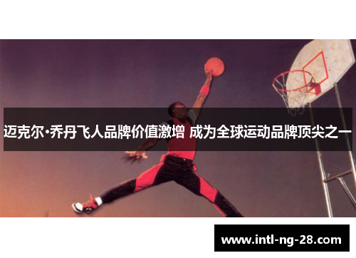 迈克尔·乔丹飞人品牌价值激增 成为全球运动品牌顶尖之一