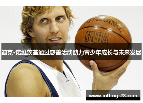 迪克·诺维茨基通过慈善活动助力青少年成长与未来发展