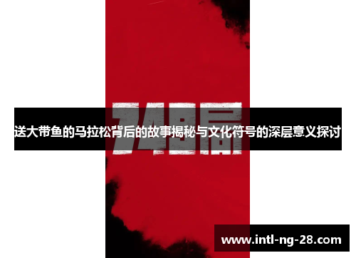 送大带鱼的马拉松背后的故事揭秘与文化符号的深层意义探讨