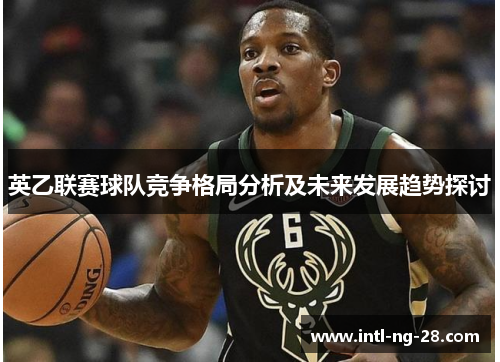 英乙联赛球队竞争格局分析及未来发展趋势探讨