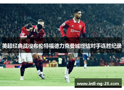 英超经典战役布伦特福德力克曼城终结对手连胜纪录