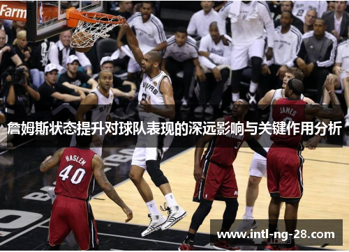 詹姆斯状态提升对球队表现的深远影响与关键作用分析