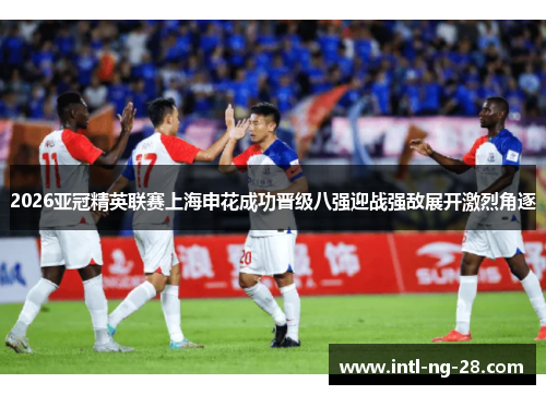 2026亚冠精英联赛上海申花成功晋级八强迎战强敌展开激烈角逐