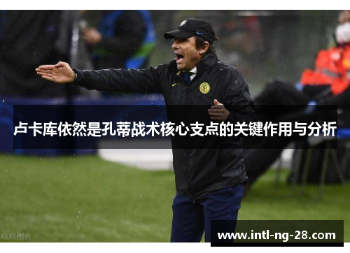 卢卡库依然是孔蒂战术核心支点的关键作用与分析