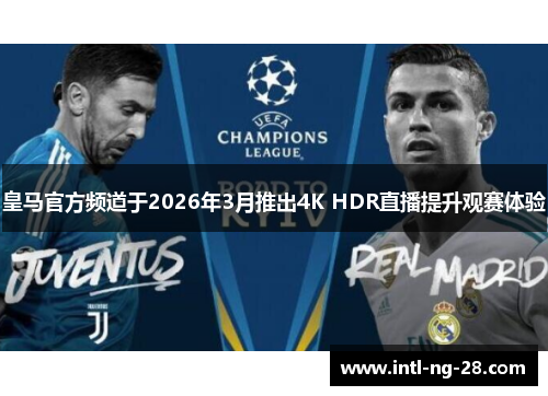 皇马官方频道于2026年3月推出4K HDR直播提升观赛体验