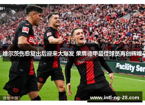 维尔茨伤愈复出后迎来大爆发 荣膺德甲最佳球员再创辉煌