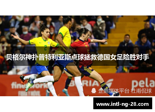 贝格尔神扑普特利亚斯点球拯救德国女足险胜对手