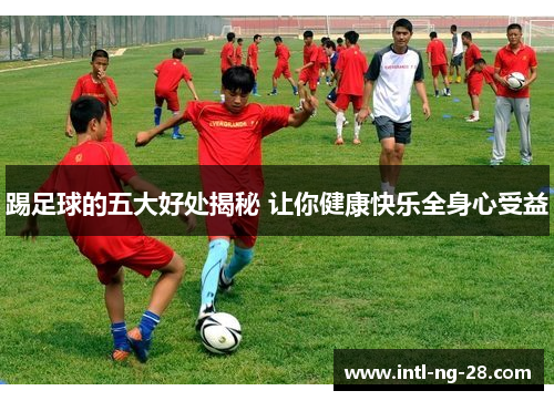踢足球的五大好处揭秘 让你健康快乐全身心受益