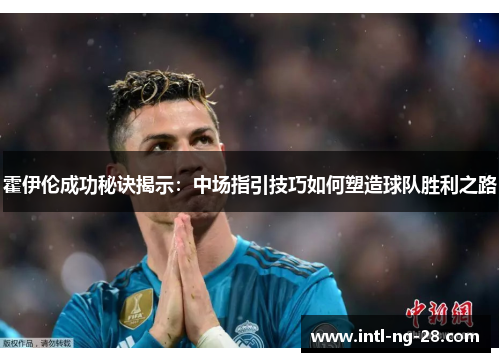 霍伊伦成功秘诀揭示：中场指引技巧如何塑造球队胜利之路